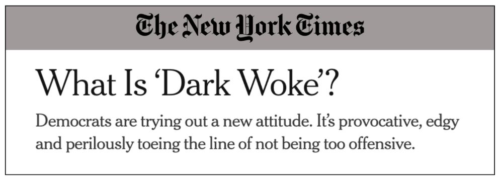 NYT: What is Dark Woke? Democrats are trying out a new attitude. It's provocative, edgy, and perilously toeing the line of not being too offensive.
