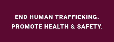End Human Trafficking. Promote Health & Safety.