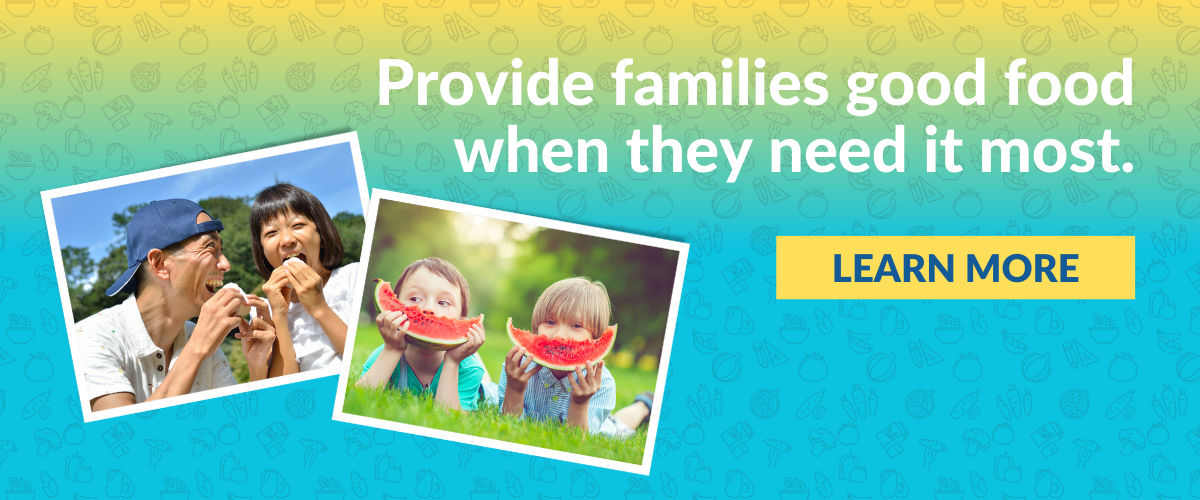 Provide families good food when they need it most - LEARN MORE