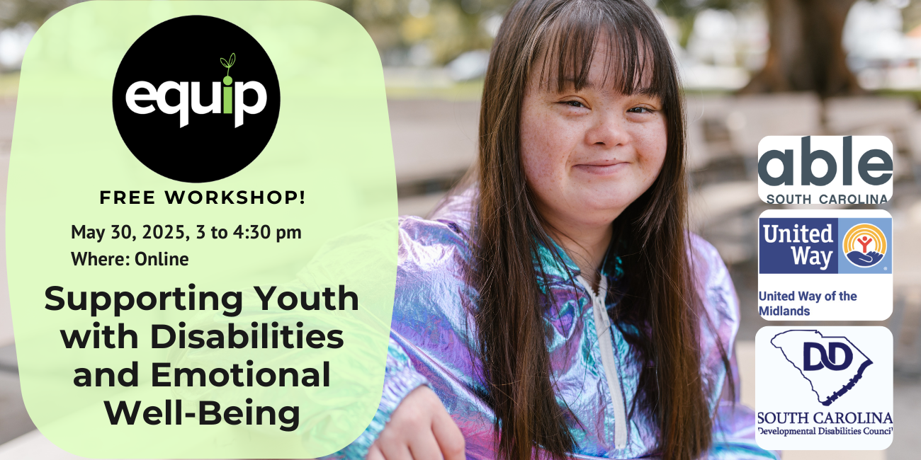 [Image description for accessibility: A young teen woman with Down syndrome smiling outside. Features text that reads, 'Supporting Youth with Disabilities and Emotional Well-Being, free workshop, May 30, 2025, 3 to 4:30 pm Where: Online,' with Able SC, Equip, United Way of the Midlands, and SCDDC logos.
