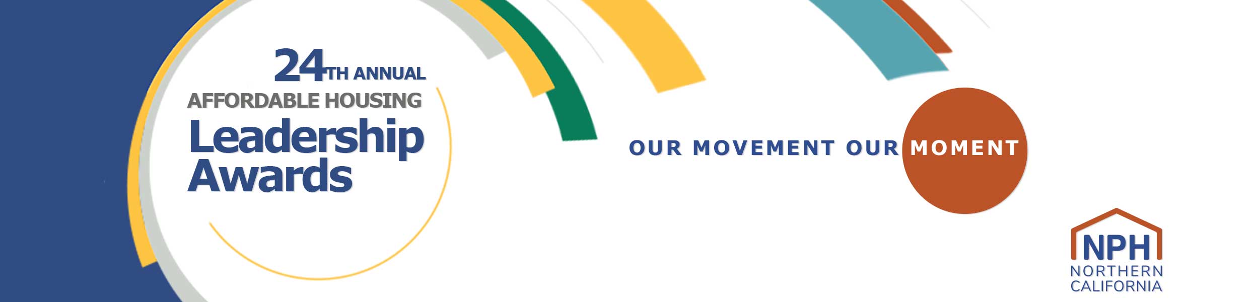 “24th Annual Affordable Housing Leadership Awards” surrounded by arching colorful streamers. “Our Movement. Our Moment.” NPH Logo Northern California