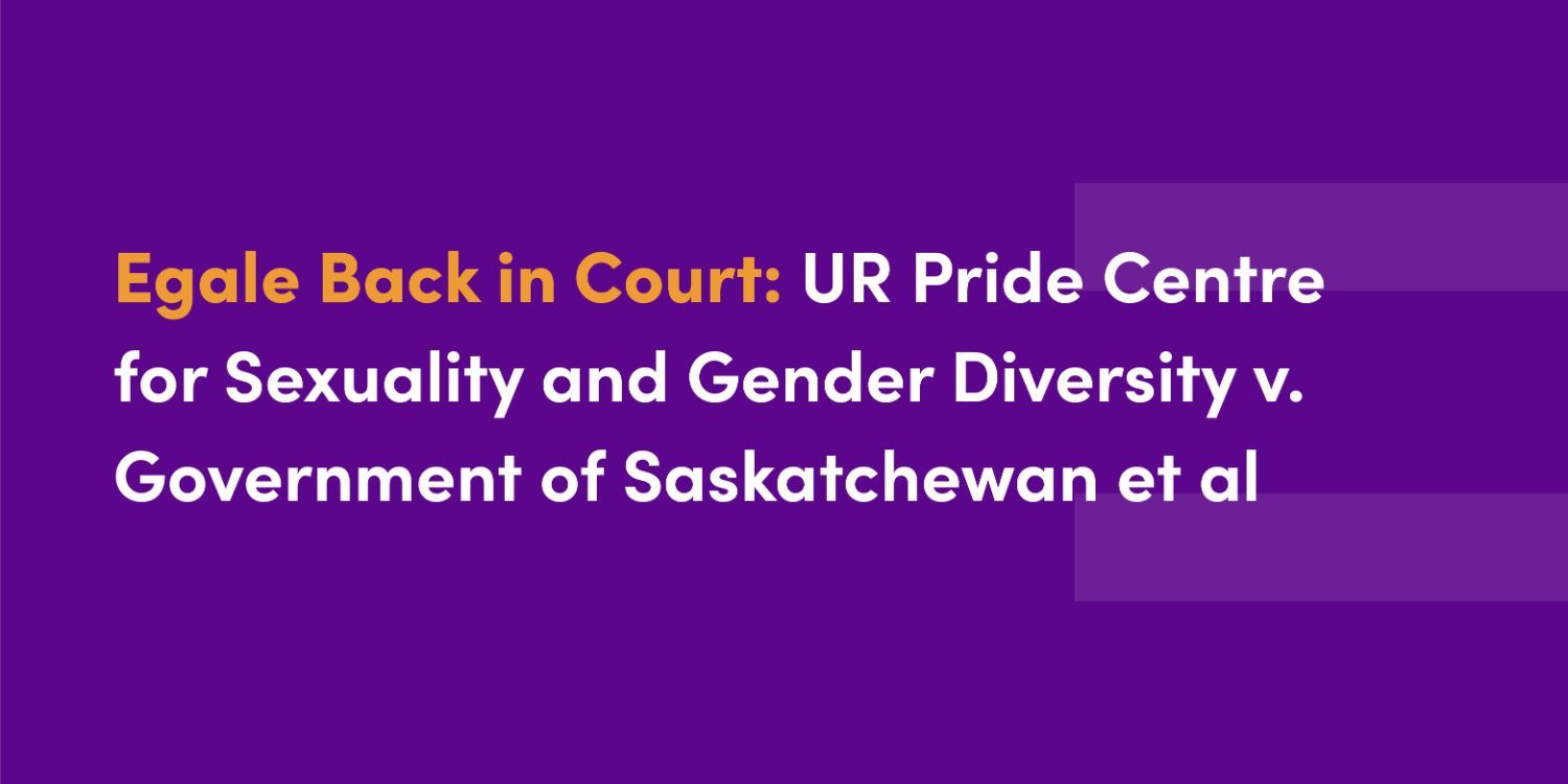Egale Back in Court: UR Pride Centre for Sexuality and Gender Diversity v. Government of Saskatchewan et al.