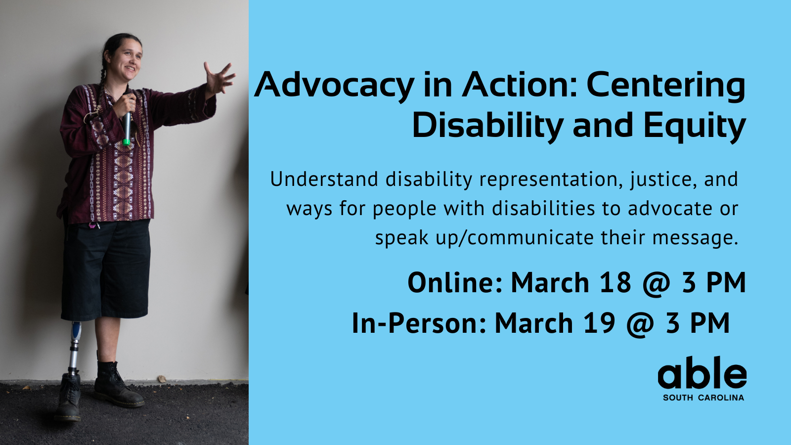 Text reading, 'Advocacy in action: Centering Disability & Equity. Understand disability representation, justice, and ways for people with disabilities to advocate or speak up. Online March 18 or In-person March 19 at 3 pm.' Photo of amputee with a mic.