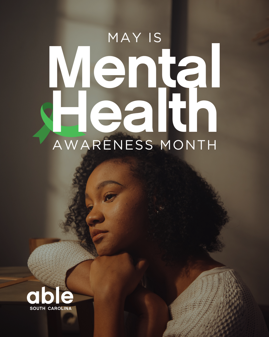 Reads, 'May is Mental Health Awareness Month.' Features photo of a young Black woman leaning on a table looking contemplatively forward. Able SC logo at base. A small green ribbon is visible behind the text.