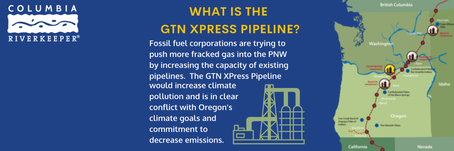 Text reads: “GTN XPRESS PIPELINE? Fossil fuel corporations are trying to push more fracked gas into the PNW by increasing the capacity of existing pipelines. The GNT Xpress Pipeline would increase climate pollution and is in clear conflict with Oregon’s climate goals and commitment to decrease emissions. Additional illustrations of a map of oregon, Washington, and California showing the length of the pipeline.