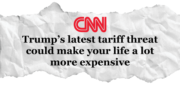 CNN Headline Trump's latest tariff threat could make your life a lot more expensive