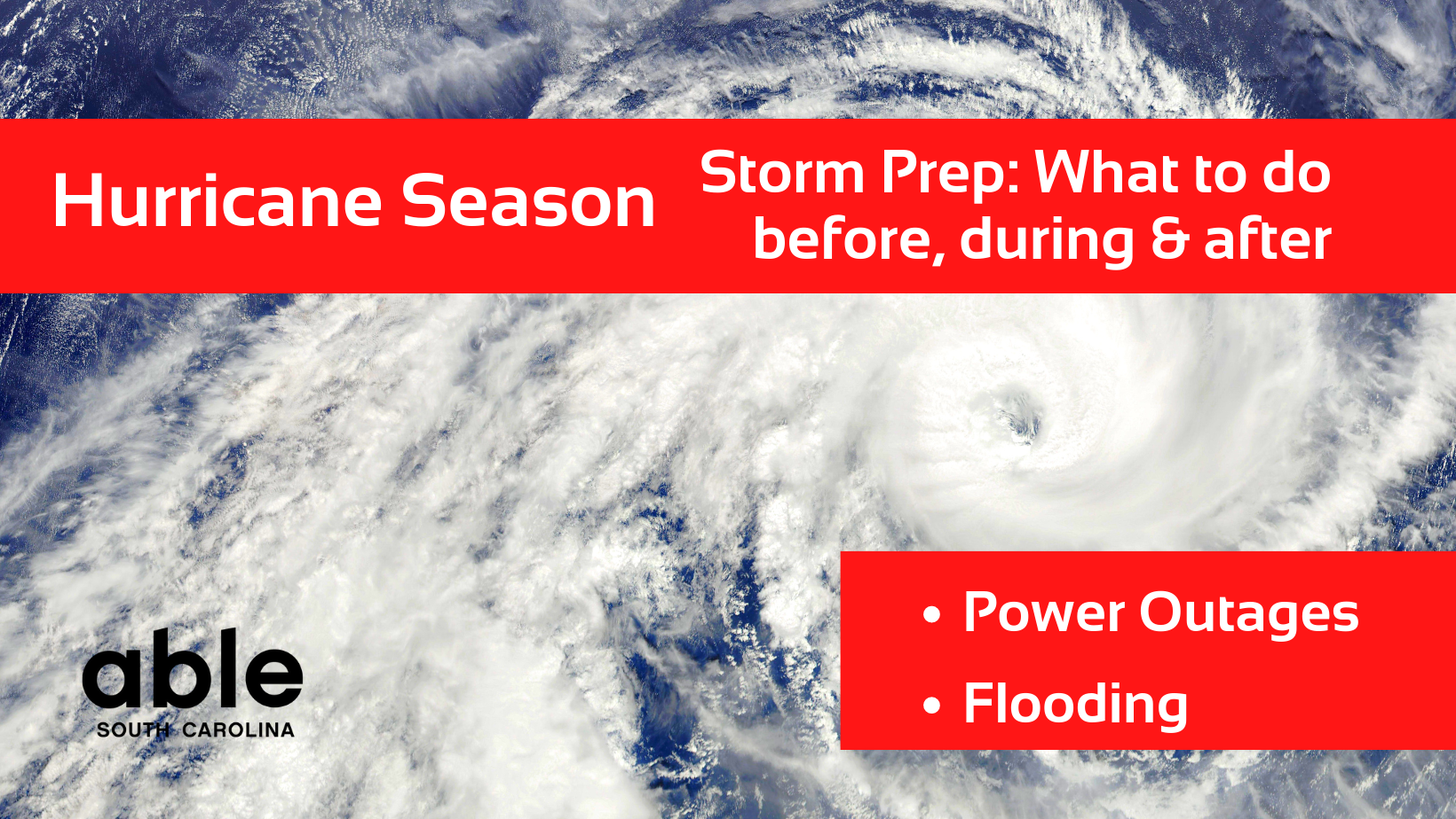Image of hurricane over the ocean, taken from above. Graphic includes red banners with white text reading, 'Hurricane Season, Storm Prep: What to do before, during and after. Power Outages, Flooding.' Able SC logo in black.