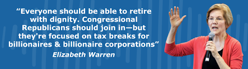 Elizabeth Warren: Everyone should be able to retire with dignity. Congressional Republicans should join in–but they're focused on tax breaks for billionaires & billionaire corporations."