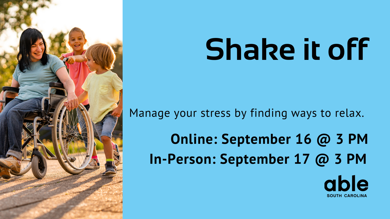 Blue background graphic with text reading, 'Shake it off. Manage your stress by finding ways to relax. Online September 16 @ 3 pm. In Person September 17 @ 3 pm.' Photo of a white mother in a wheelchair with her two very young children. Able SC logo.