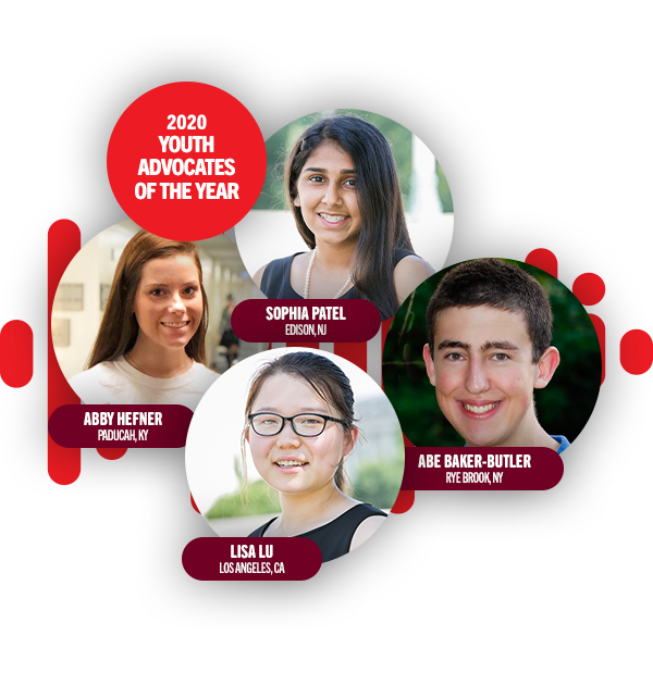 2020 Youth Advocates of the Year: Sophia Patel - Edison, NJ; Abe Baker-Butler - Rye Brook, NY; Lisa Lu - Los Angeles, CA; Abby Hefner - Paducah, KY