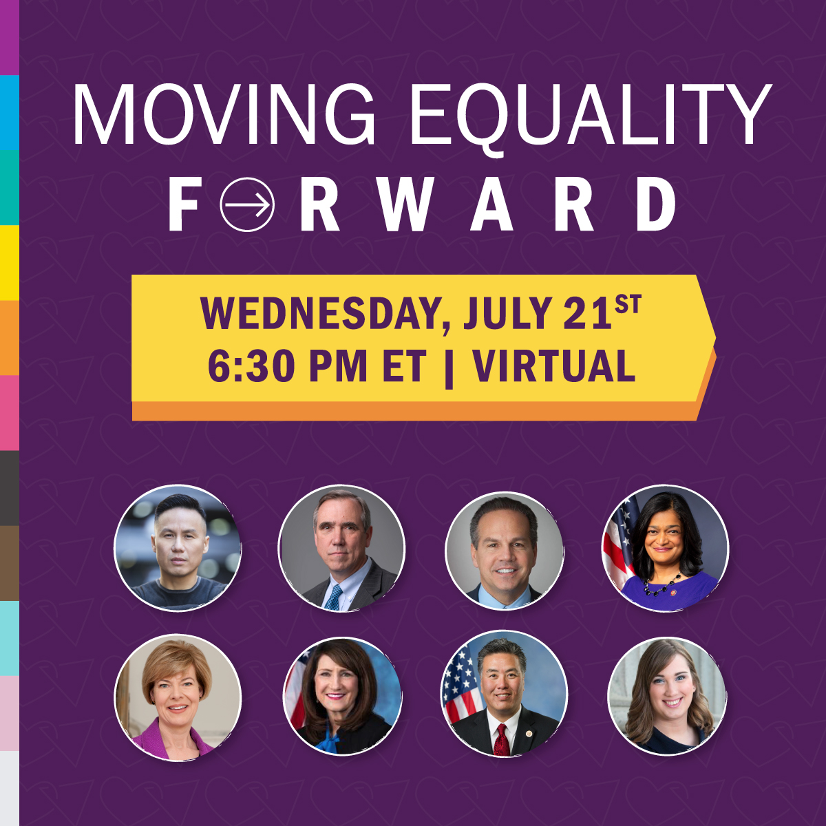 Purple background with an inclusive pride rainbow strip running along the left-hand side. Header text reads Moving Equality Forward, with subheader reading Wednesday, July 21st, 6:30 PM ET, Virtual. Below are images of the host, honorees and special guests, all which are found at pflag.org/MovingEqualityForward.