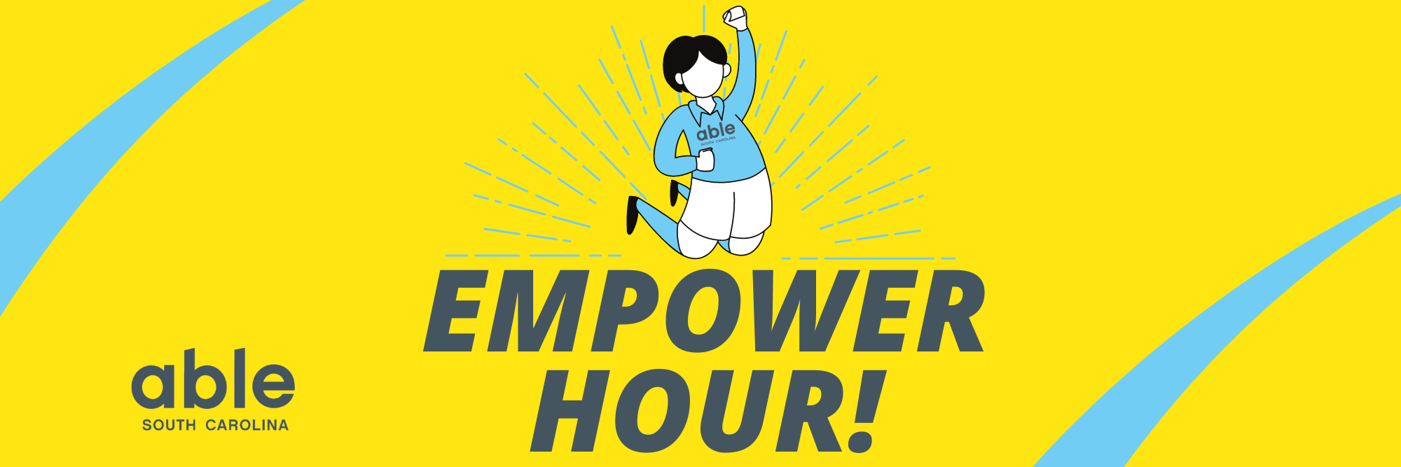 Graphic with yellow background and large gray text reading, 'Empower Hour!' Text is framed by blue sunburst shape and an illustration of a person jumping with one fist in the air. Able SC logo appears on their shirt. Able SC logo at base of graphic, framed by blue swooshes.