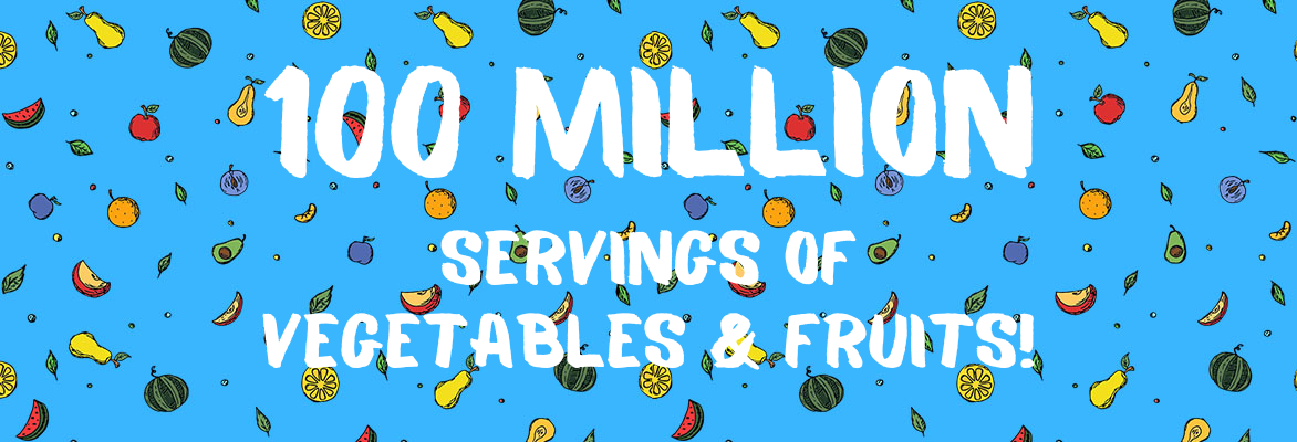 100 million servings of vegetables & fruits
