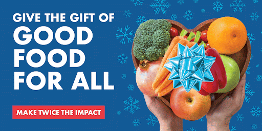 Give the gift of Good Food for All - MAKE TWICE THE IMPACT