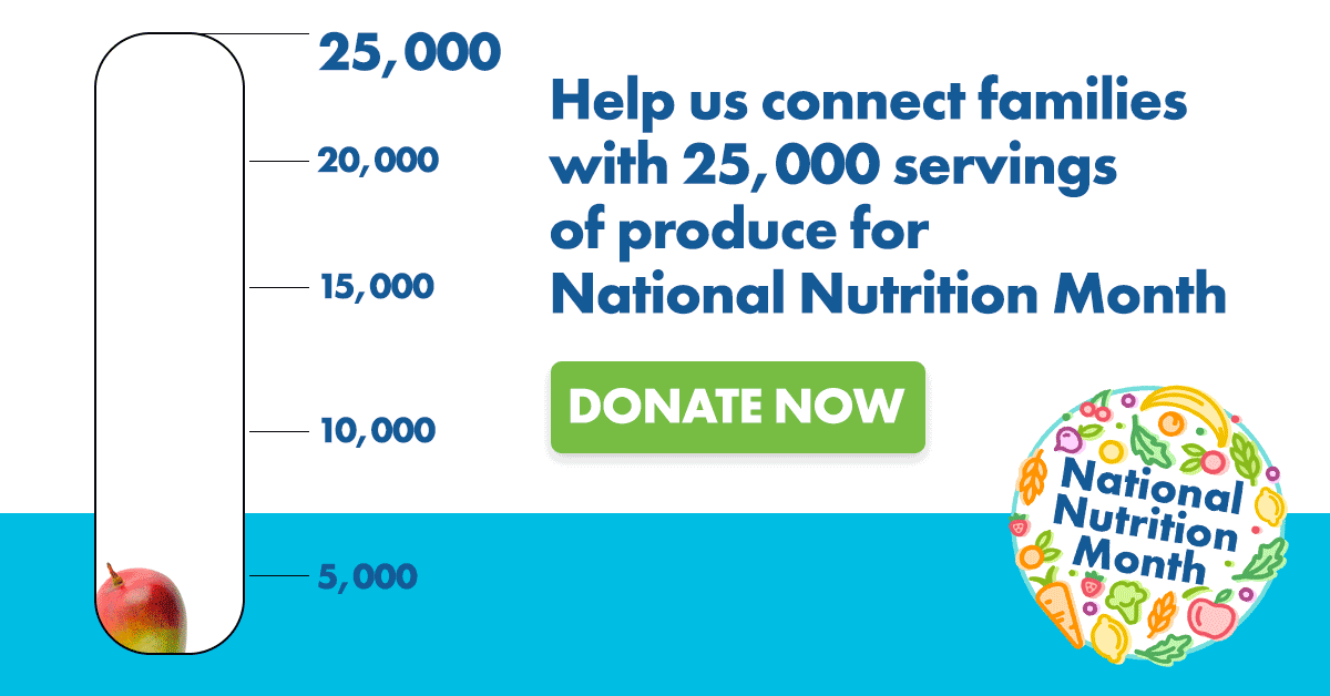 Help us connect families with 25,000 servings of produce for National Nutrition Month - Donate Now!