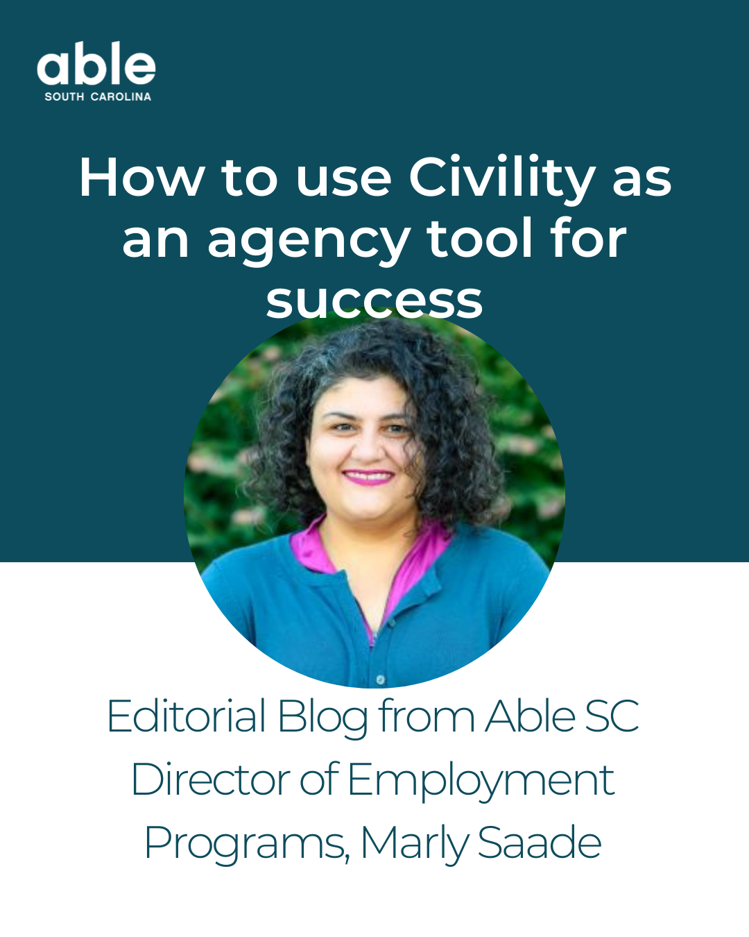 Graphic featuring photo of Marly, a Middle Eastern woman with Curly dark hair, smiling outside. Text reads, How to use Civility as an agency tool for success, Editorial Blog from Able SC Director of Employment Programs, Marly Saade.'