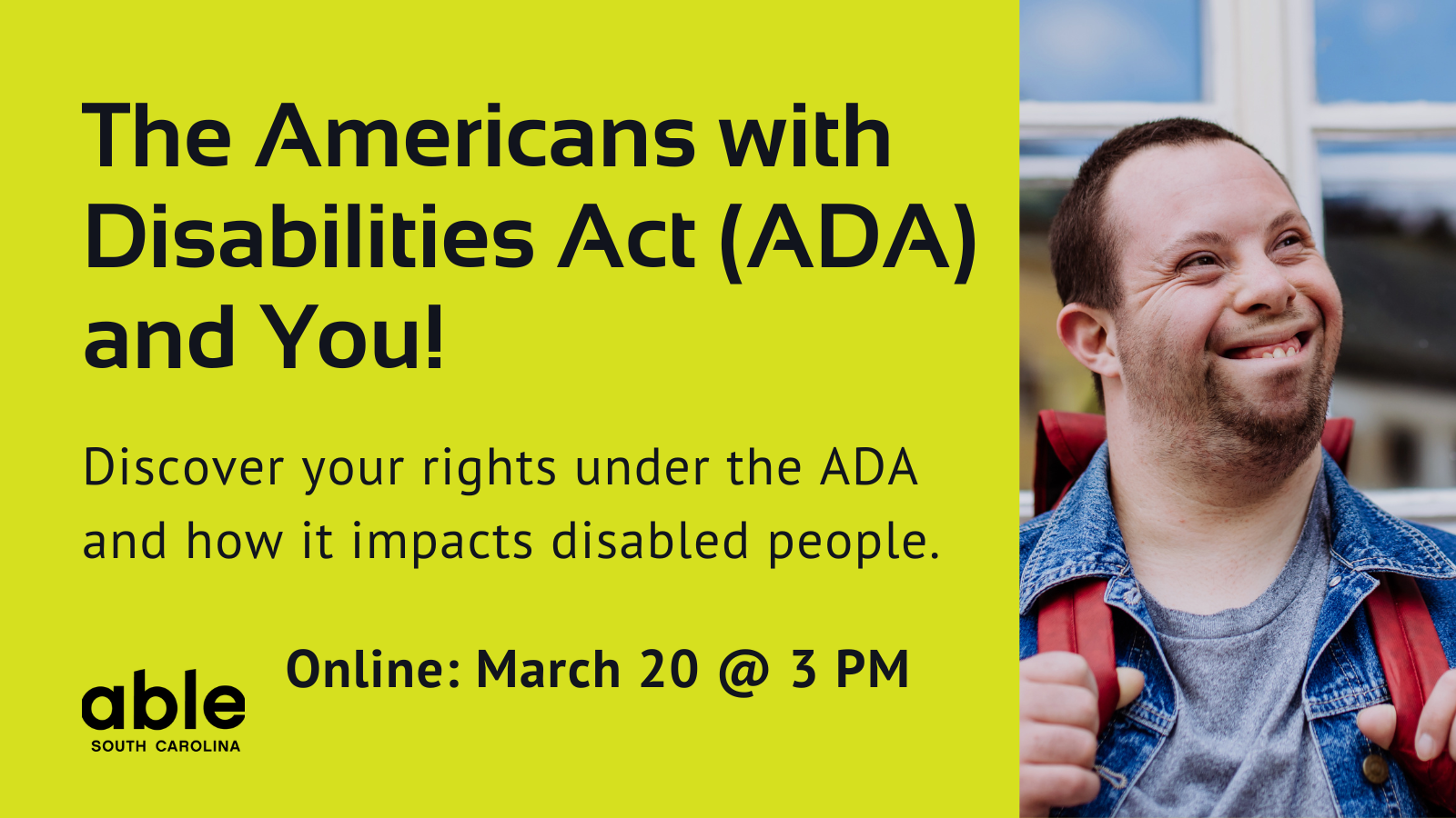 Lime green background graphic with text reading, 'The Americans with Disabilities Act (ADA) and You! Discover your rights under the ADA and how it impacts disabled people. Online March 20 @ 3 pm. Features photo of a developmentally disabled man, Able logo