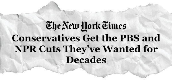 NYT: Conservatives Get the PBS and NPR Cuts They’ve Wanted for Decades