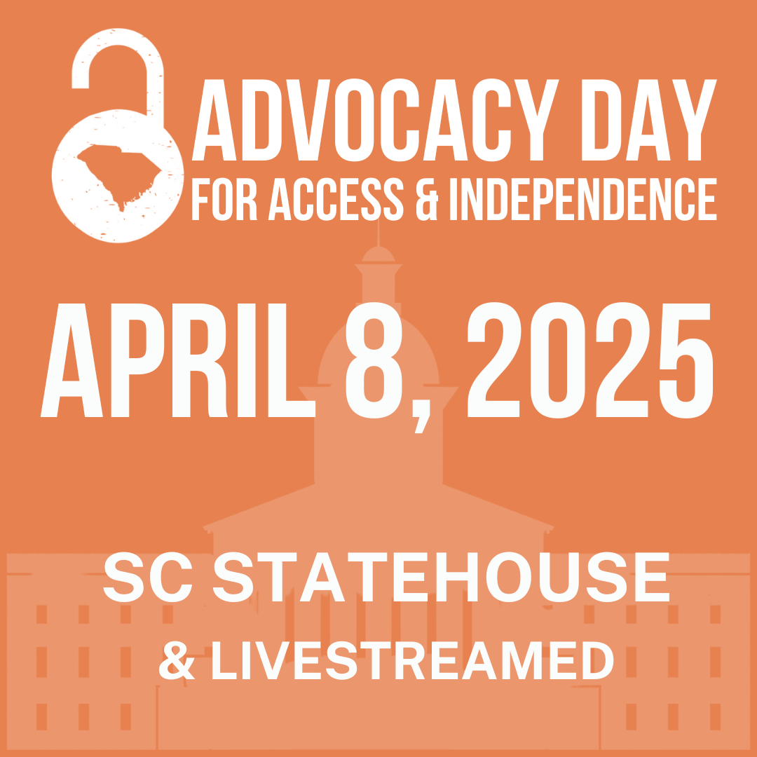 Graphic with orange background and white image of SC Statehouse silhouette. White text reads, 'Advocacy Day for Access & Independence, April 8, 2025, SC Statehouse and Livestreamed. Left of text at top is an unlocked padlock with the state of SC as the keyhole