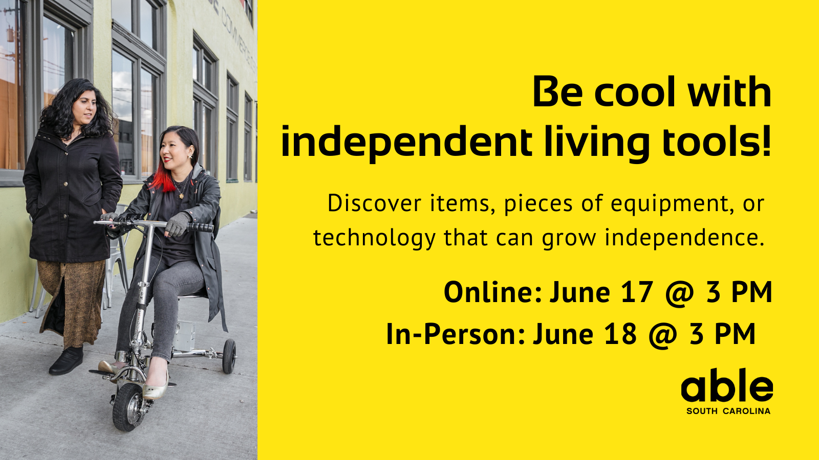 'Be cool with independent living tools! Discover items, pieces of equipment, or technology that can grow independence. Online June 17 or in person June 18, 3 pm.' Photo of 2 people on a sidewalk, one walking, the other on a mobility scooter. Able SC logo.