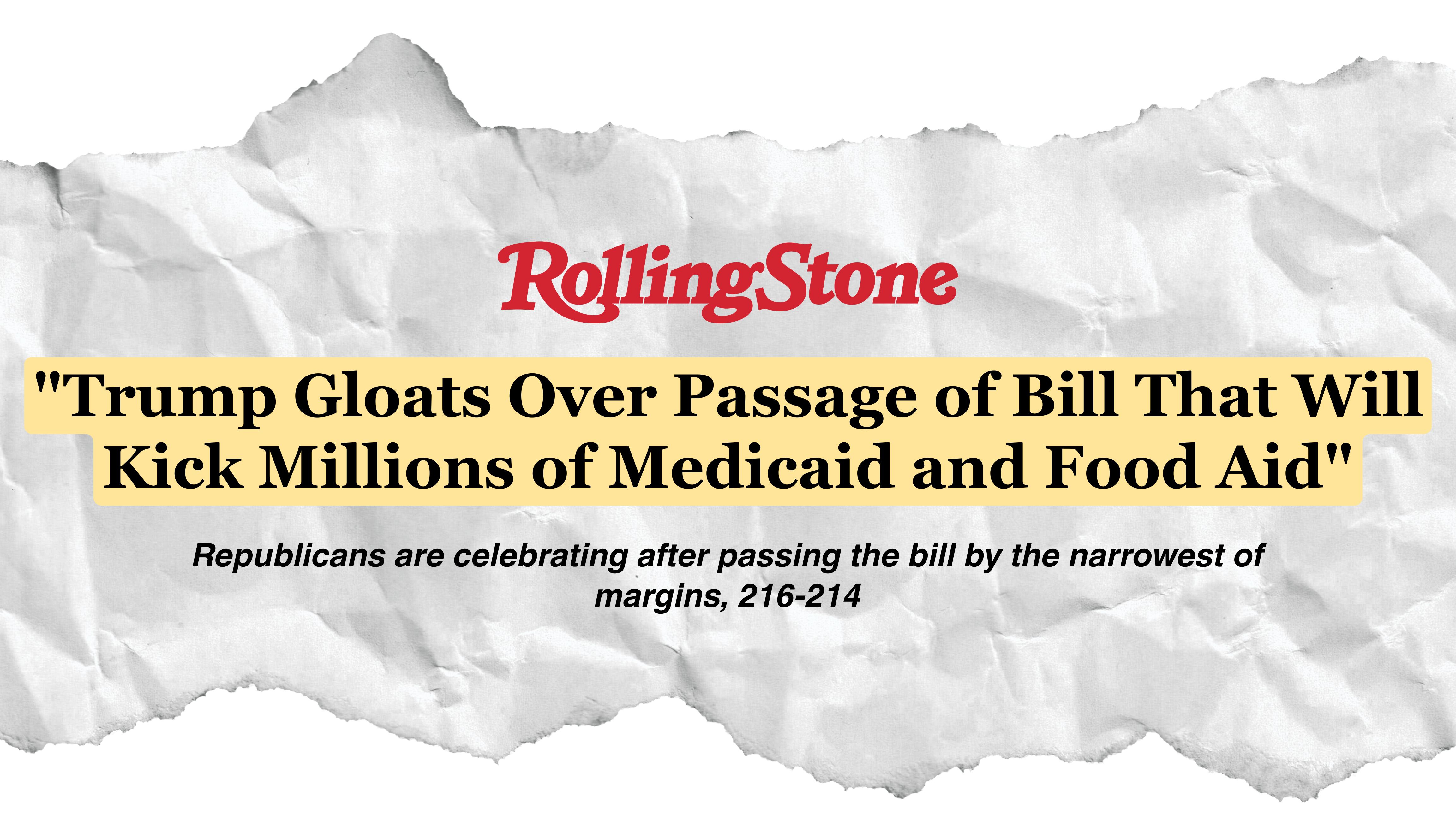 "Trump Gloats Over Passage of Bill That Will Kick Millions of Medicaid and Food Aid"Republicans are celebrating after passing the bill by the narrowest of margins, 216-214