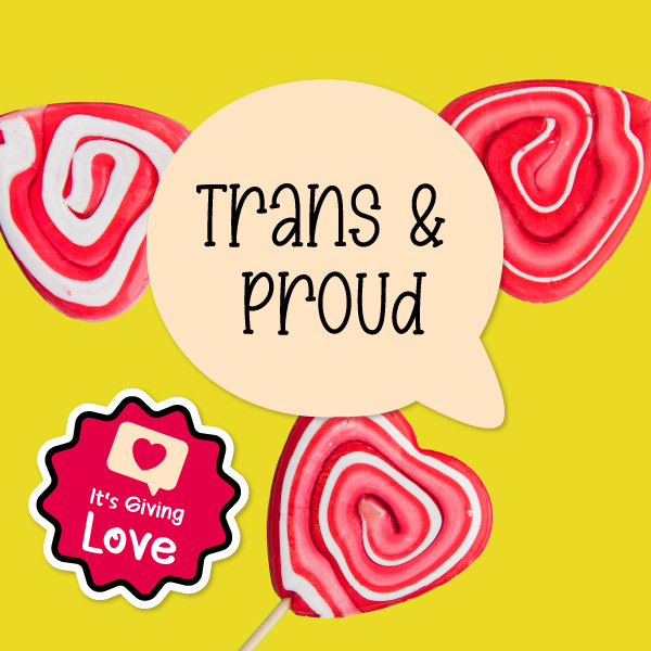 Trans and proud? It's Giving Love.